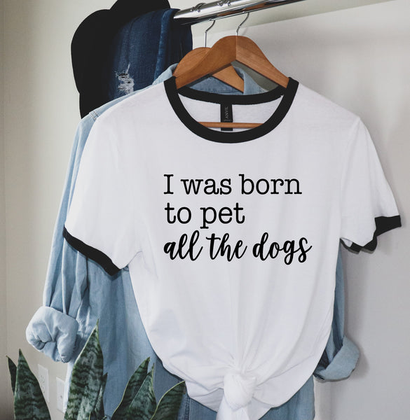 I WAS BORN TO PET ALL THE DOGS SCREEN PRINT