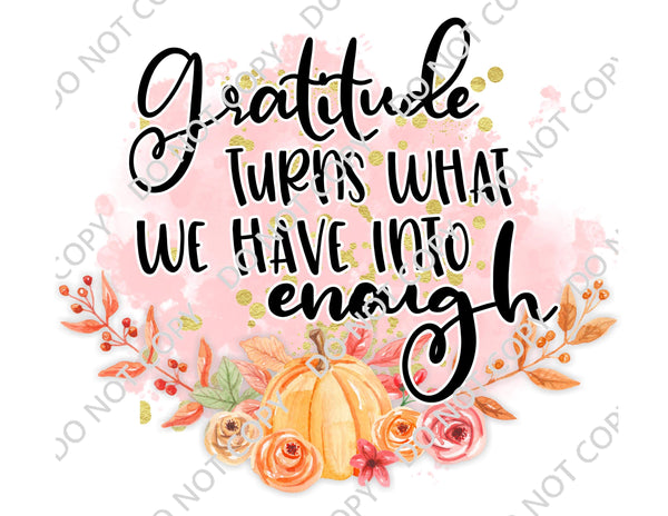 GRATITUDE TURNS WHAT WE HAVE INTO ENOUGH DTF PRINT