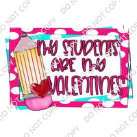 MY STUDENTS ARE MY VALENTINE DTF PRINT