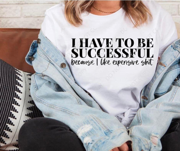 I HAVE TO BE SUCCESSFUL BECAUSE I LIKE EXPENSIVE SHIT DTF PRINT